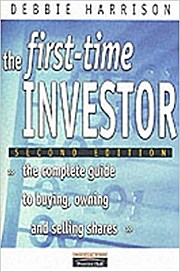 The First-Time Investor: The Complete Guide to Buying, Owning and Selling Sha...