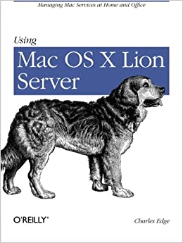 Using Mac OS X Lion Server: Managing Mac Services at Home and Office